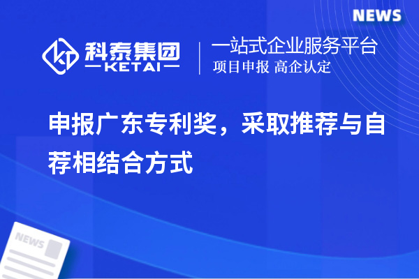 申报广东专利奖，采取推荐与自荐相结合方式