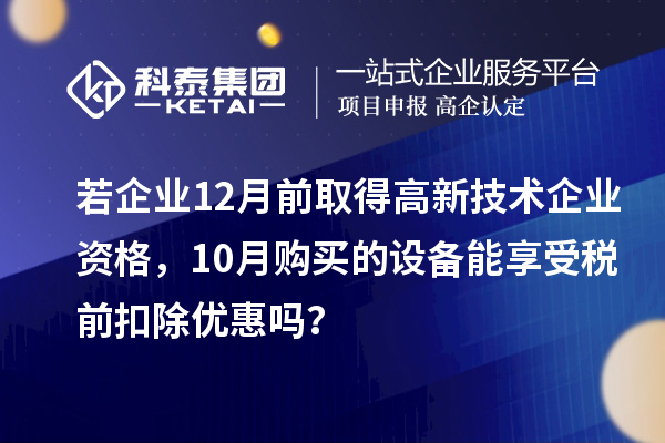 若企业12月前取得高新技术企业资格，10月购买的设备能享受税前扣除优惠吗？