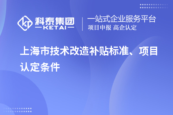 上海市技术改造补贴标准、项目认定条件