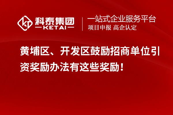 黄埔区、开发区鼓励招商单位引资奖励办法有这些奖励！