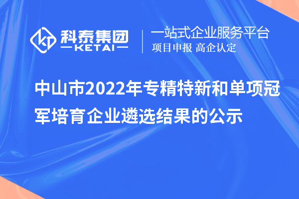 中山市2022年专精特新和单项冠军培育企业遴选结果的公示