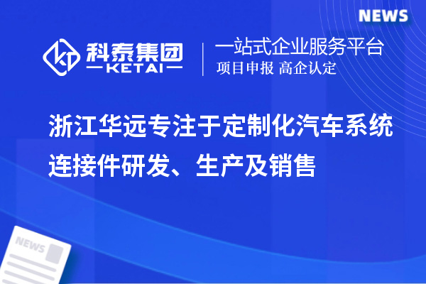 浙江华远专注于定制化汽车系统连接件研发、生产及销售