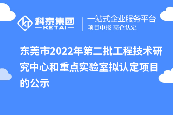 东莞市2022年第二批工程技术研究中心和重点实验室拟认定项目的公示