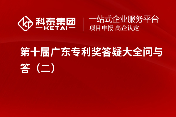 第十届<a href=http://www.1ys1w.cn/zlaward/ target=_blank class=infotextkey>广东专利奖</a>答疑大全问与答（二）