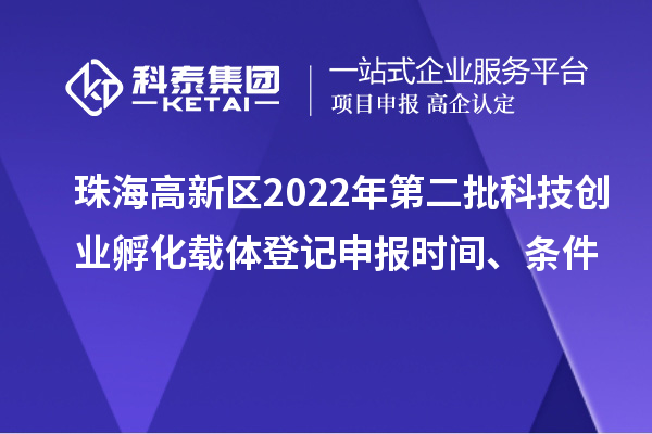 珠海高新区2022年第二批科技创业孵化载体登记申报时间、条件