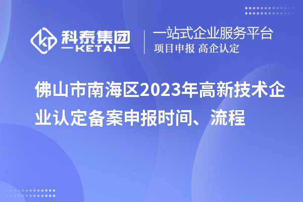 佛山市南海区2023年高新技术企业认定备案申报时间、流程