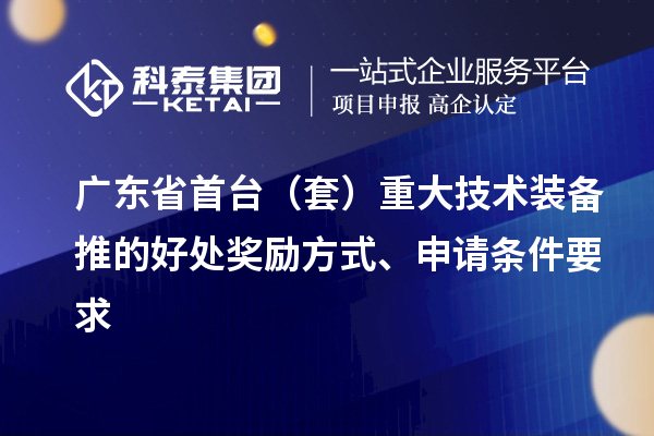广东省首台（套）重大技术装备推的好处奖励方式、申请条件要求