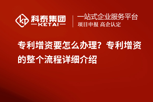 专利增资要怎么办理？专利增资的整个流程详细介绍