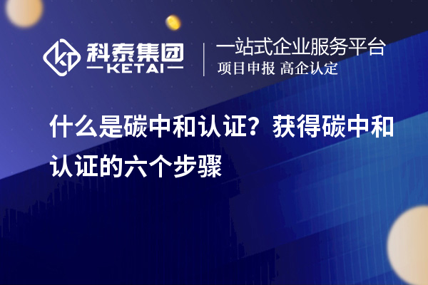 什么是碳中和认证？获得碳中和认证的六个步骤