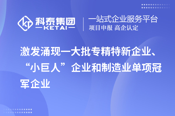 激发涌现一大批专精特新企业、“小巨人”企业和制造业单项冠军企业