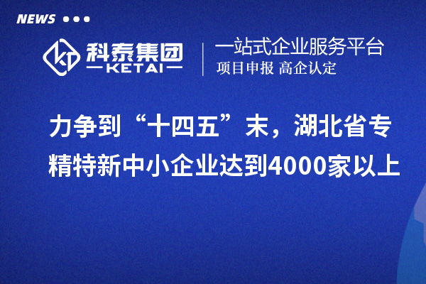 力争到“十四五”末，湖北省专精特新中小企业达到4000家以上