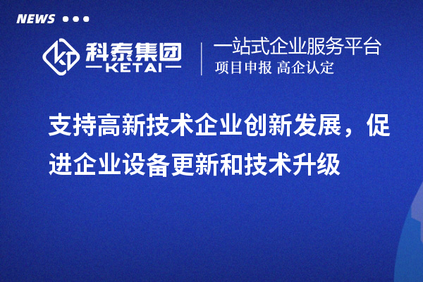 支持高新技术企业创新发展，促进企业设备更新和技术升级