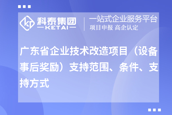 广东省企业技术改造项目（设备事后奖励）支持范围、条件、支持方式
