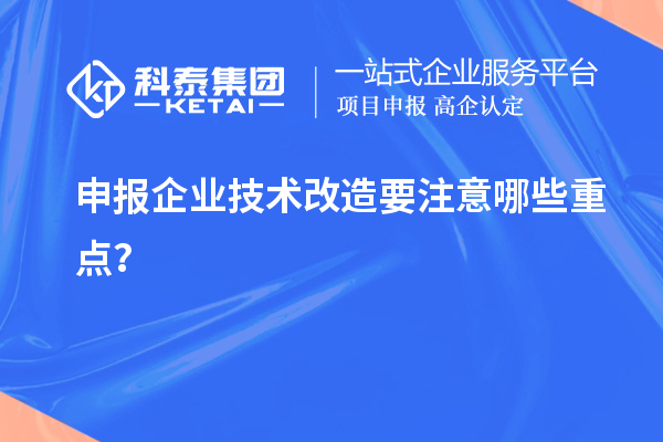 申报企业技术改造要注意哪些重点？