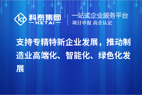 支持专精特新企业发展，推动制造业高端化、智能化、绿色化发展
