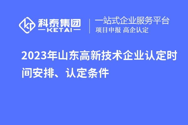 2023年山东高新技术企业认定时间安排、认定条件