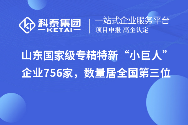 山东国家级专精特新“小巨人”企业756家，数量居全国第三位