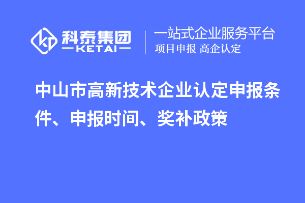 中山市<a href=http://www.1ys1w.cn target=_blank class=infotextkey>高新技术企业认定</a>申报条件、申报时间、奖补政策
