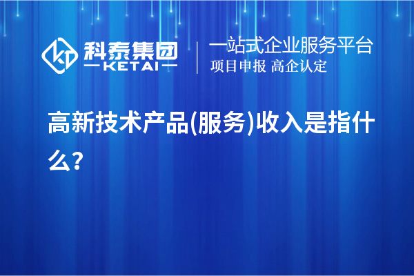高新技术产品(服务)收入是指什么？