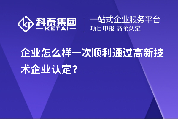 企业怎么样一次顺利通过<a href=http://www.1ys1w.cn target=_blank class=infotextkey>高新技术企业认定</a>？