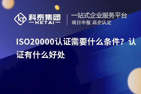 ISO20000认证需要什么条件？认证有什么好处