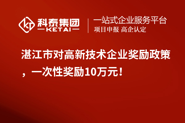 湛江市对高新技术企业奖励政策，一次性奖励10万元！