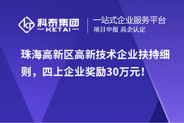 珠海高新区高新技术企业扶持细则，四上企业奖励30万元！