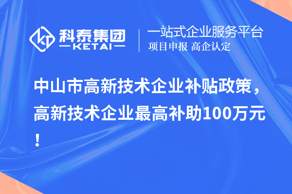 中山市高新技术企业补贴政策，高新技术企业最高补助100万元！