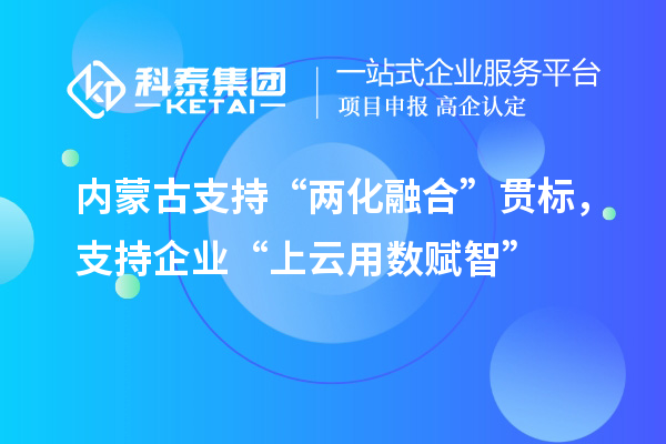 内蒙古支持“两化融合”贯标，支持企业“上云用数赋智”