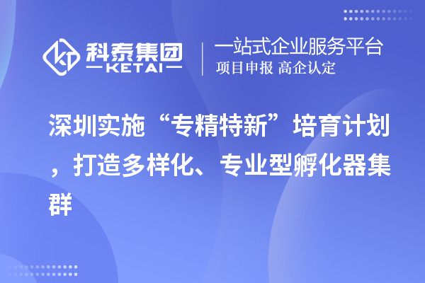 深圳实施“专精特新”培育计划，打造多样化、专业型孵化器集群