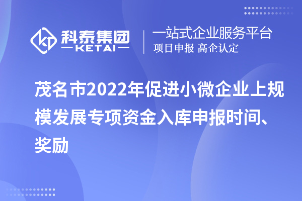 茂名市2022年促进小微企业上规模发展专项资金入库申报时间、奖励