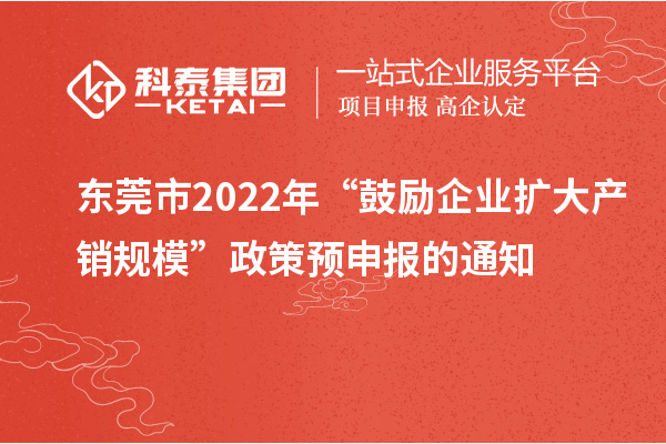 东莞市 2022 年“鼓励企业扩大产销规?！闭咴ど瓯ǖ耐ㄖ? style=