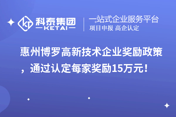 惠州博罗高新技术企业奖励政策，通过认定每家奖励15万元！