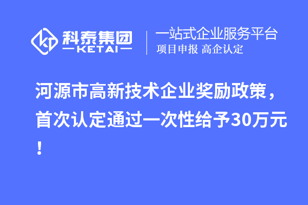 河源市高新技术企业奖励政策，首次认定通过一次性给予30万元！