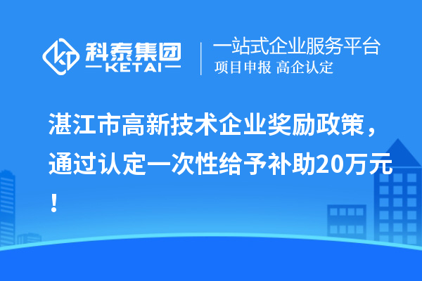 湛江市高新技术企业奖励政策，通过认定一次性给予补助20万元！