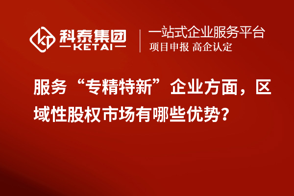 服务“专精特新”企业方面，区域性股权市场有哪些优势？