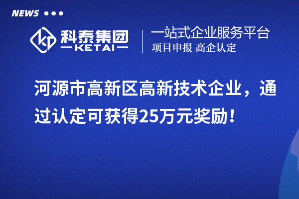 河源市高新区高新技术企业，通过认定可获得25万元奖励！