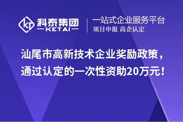 汕尾市高新技术企业奖励政策，通过认定的一次性资助20万元！