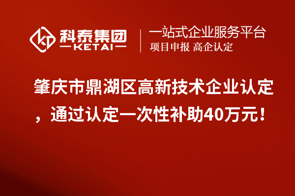 肇庆市鼎湖区<a href=http://www.1ys1w.cn target=_blank class=infotextkey>高新技术企业认定</a>，通过认定一次性补助40万元！
