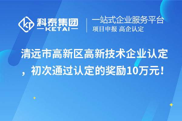 清远市高新区<a href=http://www.1ys1w.cn target=_blank class=infotextkey>高新技术企业认定</a>，初次通过认定的奖励10万元！