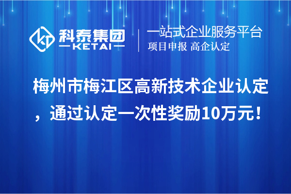 梅州市梅江区高新技术企业认定，通过认定一次性奖励10万元！