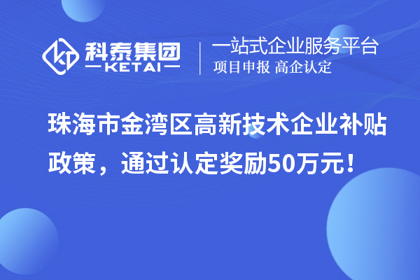 珠海市金湾区高新技术企业补贴政策，通过认定奖励50万元！