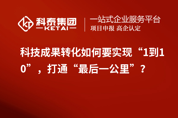 <a href=http://yjy.gdktzx.com target=_blank class=infotextkey>科技成果转化</a>如何要实现“1到10”，打通“最后一公里”？