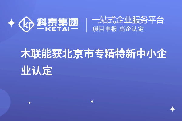 木联能获北京市<a href=http://www.1ys1w.cn/fuwu/zhuanjingtexin.html target=_blank class=infotextkey>专精特新中小企业</a>认定