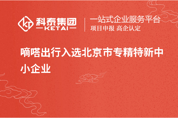 嘀嗒出行入选北京市<a href=http://www.1ys1w.cn/fuwu/zhuanjingtexin.html target=_blank class=infotextkey>专精特新中小企业</a>
