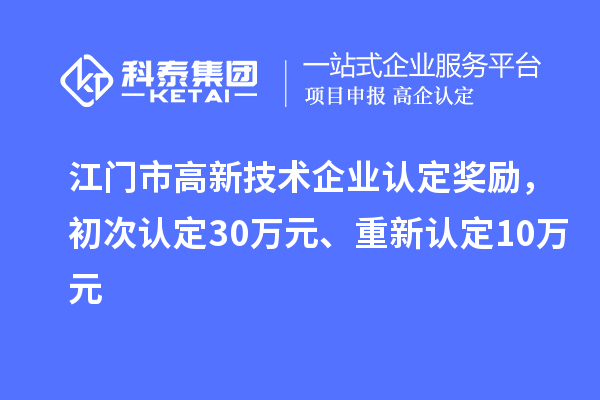 江门市高新技术企业认定奖励，初次认定30万元、重新认定10万元