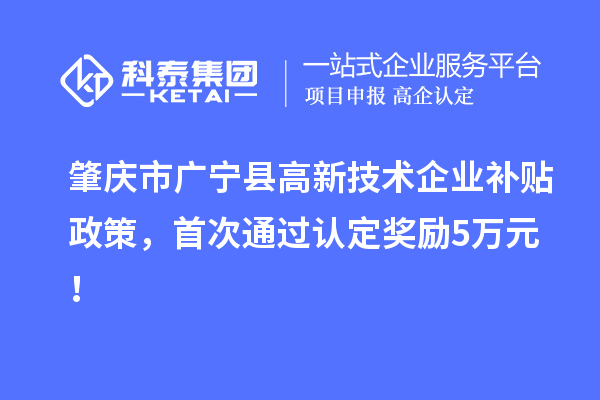肇庆市广宁县高新技术企业补贴政策，首次通过认定奖励5万元！