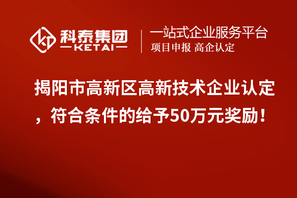 揭阳市高新区<a href=http://www.1ys1w.cn target=_blank class=infotextkey>高新技术企业认定</a>，符合条件的给予50万元奖励！