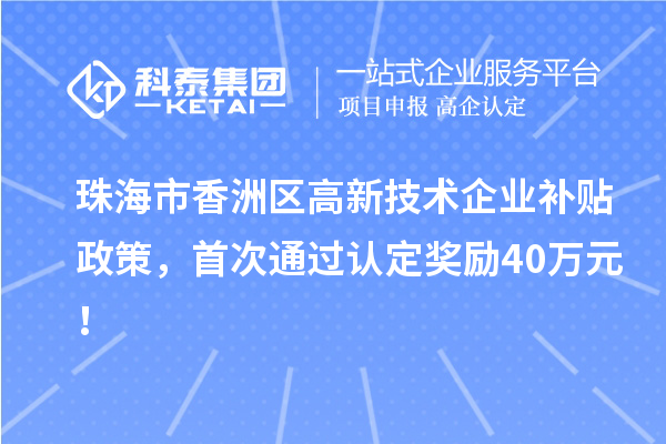 珠海市香洲区高新技术企业补贴政策，首次通过认定奖励40万元！