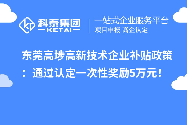 东莞高埗高新技术企业补贴政策：通过认定一次性奖励5万元！